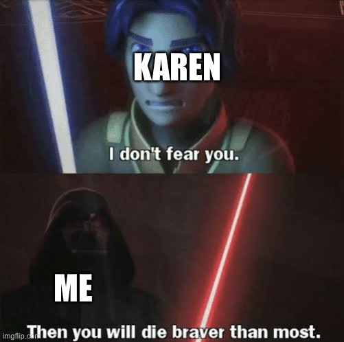 Then you will die braver than most | KAREN ME | image tagged in then you will die braver than most | made w/ Imgflip meme maker