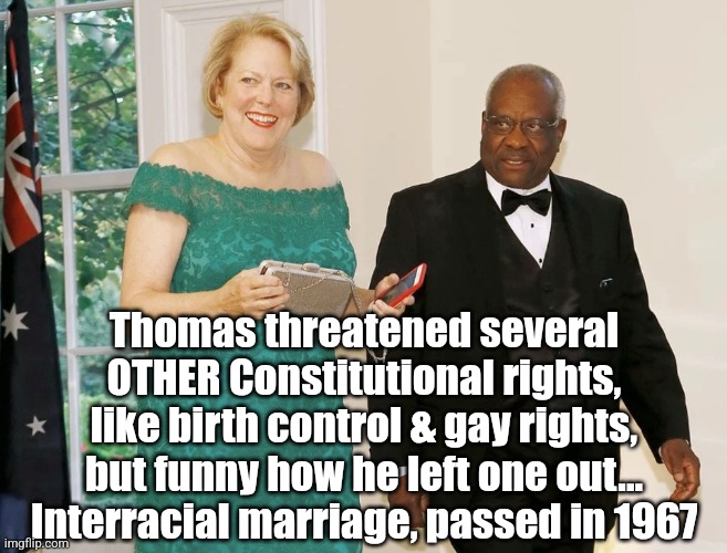 Hypocrite Much? | Thomas threatened several OTHER Constitutional rights, like birth control & gay rights, but funny how he left one out...
Interracial marriage, passed in 1967 | image tagged in supreme court,hypocrisy | made w/ Imgflip meme maker