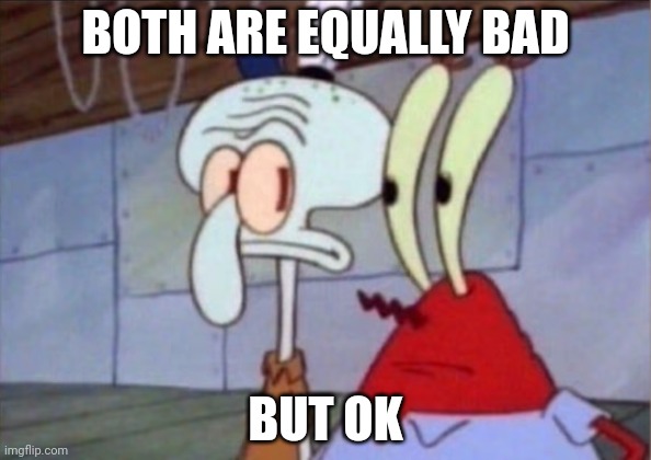 Squidward And Mr. Krabs Look At Each Other | BOTH ARE EQUALLY BAD BUT OK | image tagged in squidward and mr krabs look at each other | made w/ Imgflip meme maker