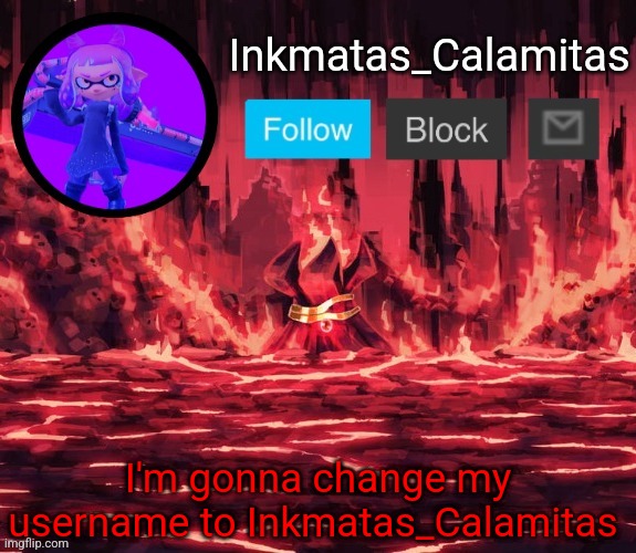 Inkmatas_Calamitas announcement template (Thanks King_of_hearts) | I'm gonna change my username to Inkmatas_Calamitas | image tagged in inkmatas_calamitas announcement template thanks king_of_hearts | made w/ Imgflip meme maker