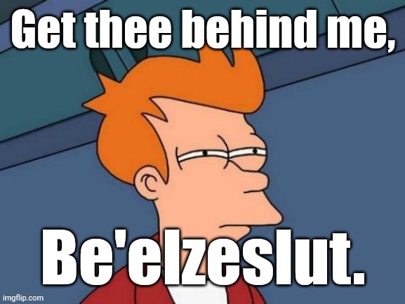 Fry is not sure... | Get thee behind me, Be'elzeslut. | image tagged in fry is not sure | made w/ Imgflip meme maker