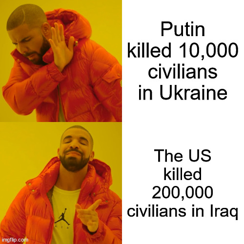 Drake Hotline Bling Meme | Putin killed 10,000 civilians in Ukraine The US killed 200,000 civilians in Iraq | image tagged in memes,drake hotline bling | made w/ Imgflip meme maker