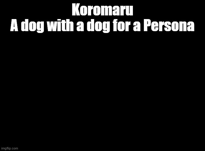 dogception | Koromaru
A dog with a dog for a Persona | image tagged in blank black,persona 3 | made w/ Imgflip meme maker