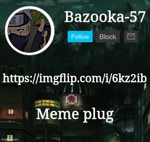 Bazooka-57 temp 5 | https://imgflip.com/i/6kz2ib; Meme plug | image tagged in bazooka-57 temp 5 | made w/ Imgflip meme maker