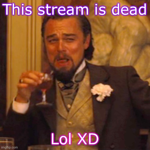 XD | This stream is dead; Lol XD | image tagged in memes,laughing leo | made w/ Imgflip meme maker
