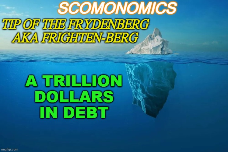 Tip of the Frydenberg aka Frighten-berg | SCOMONOMICS; TIP OF THE FRYDENBERG AKA FRIGHTEN-BERG; A TRILLION
DOLLARS
IN DEBT | image tagged in tip of the iceberg | made w/ Imgflip meme maker