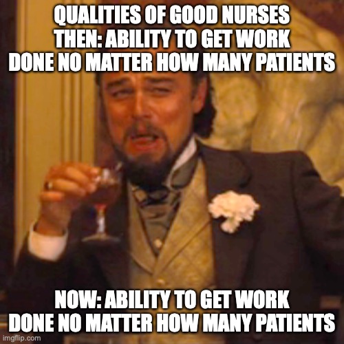 Laughing Leo Meme | QUALITIES OF GOOD NURSES
THEN: ABILITY TO GET WORK DONE NO MATTER HOW MANY PATIENTS; NOW: ABILITY TO GET WORK DONE NO MATTER HOW MANY PATIENTS | image tagged in memes,laughing leo | made w/ Imgflip meme maker