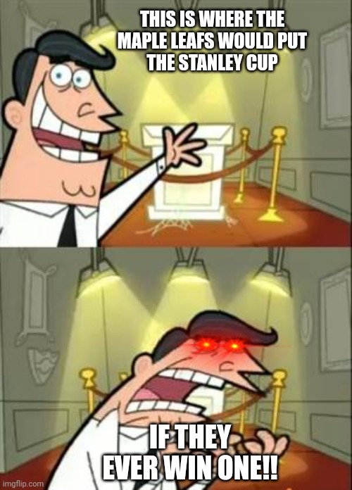 This Is Where I'd Put My Trophy If I Had One | THIS IS WHERE THE 
MAPLE LEAFS WOULD PUT 
THE STANLEY CUP; IF THEY EVER WIN ONE!! | image tagged in memes,this is where i'd put my trophy if i had one | made w/ Imgflip meme maker