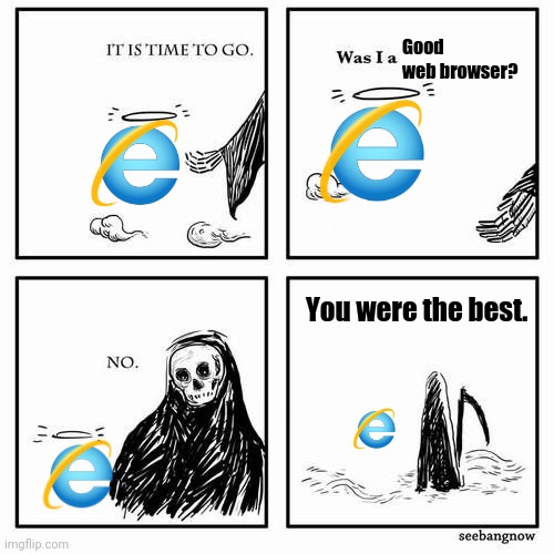 Already missing IE. | Good web browser? You were the best. | image tagged in it is time to go,internet explorer,the best,browser | made w/ Imgflip meme maker