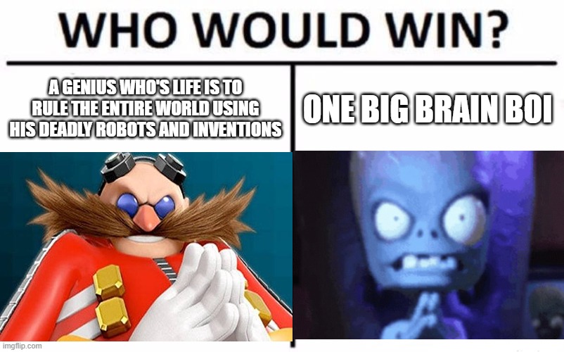 Myeh Heh Heeeeee | A GENIUS WHO'S LIFE IS TO RULE THE ENTIRE WORLD USING HIS DEADLY ROBOTS AND INVENTIONS; ONE BIG BRAIN BOI | image tagged in plants vs zombies,sonic the hedgehog | made w/ Imgflip meme maker