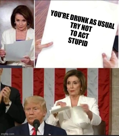 Trump's note to Nancy | YOU'RE DRUNK AS USUAL
TRY NOT
TO ACT
STUPID | image tagged in nancy pelosi tears speech | made w/ Imgflip meme maker