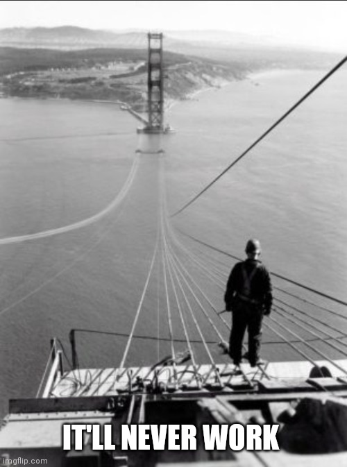 Golden Gate Bridge Under Construction | IT'LL NEVER WORK | image tagged in fun | made w/ Imgflip meme maker