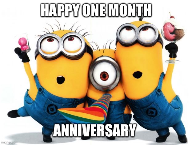 happy birthday | HAPPY ONE MONTH; ANNIVERSARY | image tagged in happy birthday | made w/ Imgflip meme maker