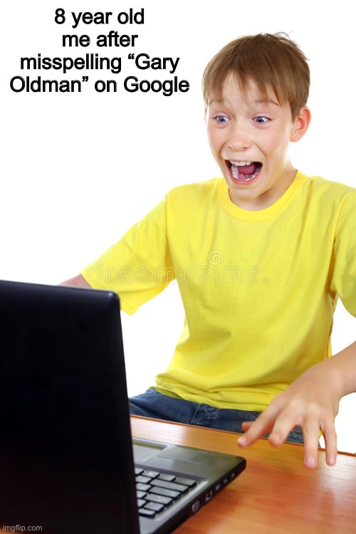 8 year old me after misspelling “Gary Oldman” on Google | made w/ Imgflip meme maker