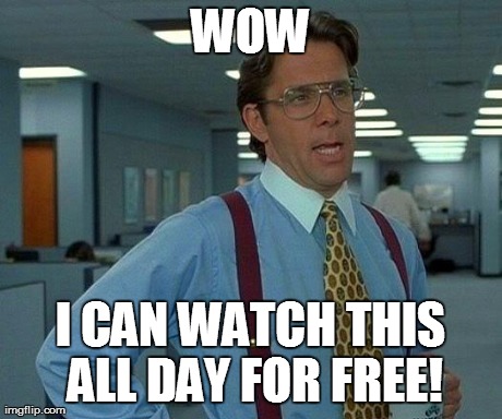 That Would Be Great Meme | WOW I CAN WATCH THIS ALL DAY FOR FREE! | image tagged in memes,that would be great | made w/ Imgflip meme maker