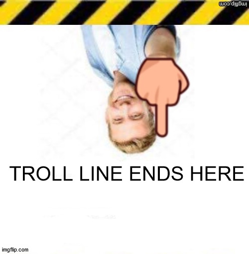 TROLL LINE ENDS HERE | made w/ Imgflip meme maker