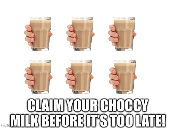 Blank White Template | CLAIM YOUR CHOCCY MILK BEFORE IT’S TOO LATE! | image tagged in blank white template | made w/ Imgflip meme maker