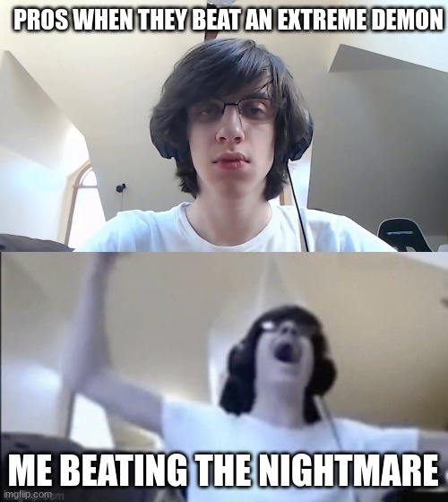 PROS WHEN THEY BEAT AN EXTREME DEMON; ME BEATING THE NIGHTMARE | image tagged in npesta,geometry dash | made w/ Imgflip meme maker