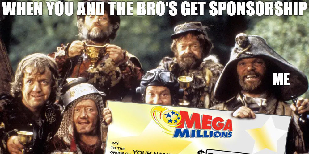 we in the monknees | WHEN YOU AND THE BRO'S GET SPONSORSHIP; ME | image tagged in time bandits | made w/ Imgflip meme maker