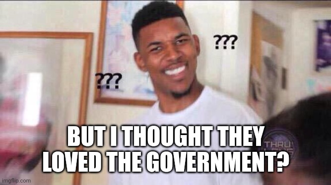 Black guy confused | BUT I THOUGHT THEY LOVED THE GOVERNMENT? | image tagged in black guy confused | made w/ Imgflip meme maker