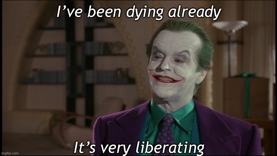 Death is liberating | I’ve been dying already; It’s very liberating | image tagged in jack nicholson joker,liberating,freedom | made w/ Imgflip meme maker