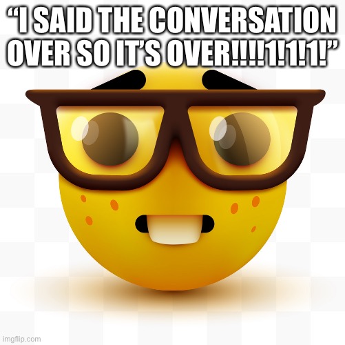 Nerd emoji | “I SAID THE CONVERSATION OVER SO IT’S OVER!!!!1!1!1!” | image tagged in nerd emoji | made w/ Imgflip meme maker