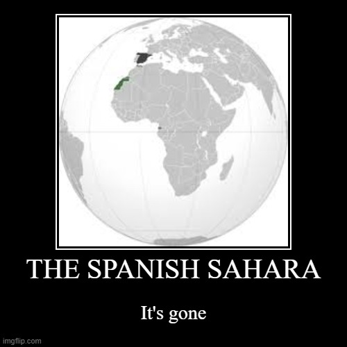 niger nigeria chad and liberia egypt benin and gabon | THE SPANISH SAHARA | It's gone | image tagged in funny,demotivationals,animaniacs | made w/ Imgflip demotivational maker