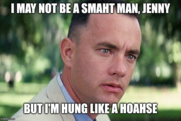 And Just Like That Meme | I MAY NOT BE A SMAHT MAN, JENNY; BUT I'M HUNG LIKE A HOAHSE | image tagged in memes,and just like that | made w/ Imgflip meme maker