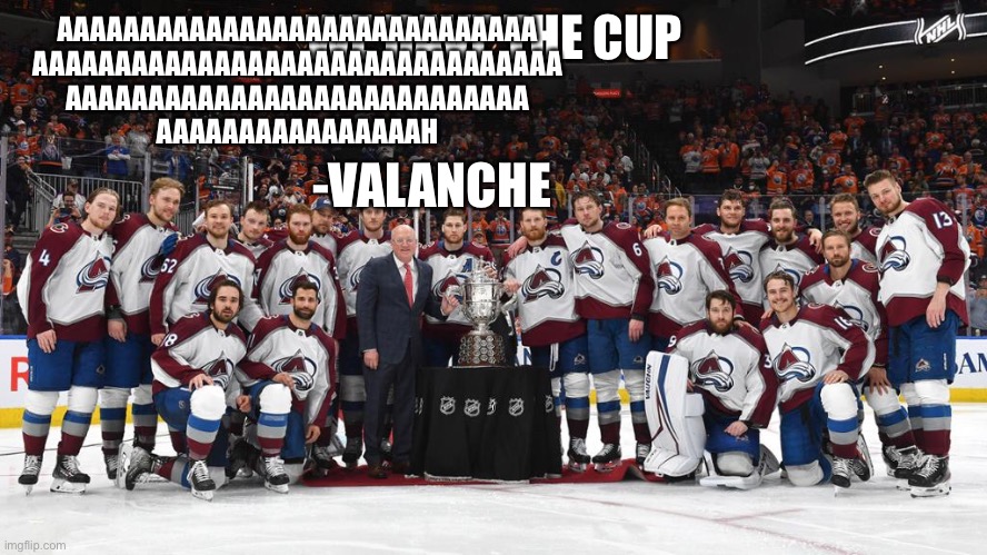 WE HAVE THE CUP!!! | AAAAAAAAAAAAAAAAAAAAAAAAAAAAA
AAAAAAAAAAAAAAAAAAAAAAAAAAAAAAAA
AAAAAAAAAAAAAAAAAAAAAAAAAAAA
AAAAAAAAAAAAAAAAH; WE HAVE THE CUP; -VALANCHE | image tagged in sports | made w/ Imgflip meme maker