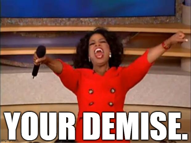 Oprah You Get A Meme | YOUR DEMISE. | image tagged in memes,oprah you get a | made w/ Imgflip meme maker