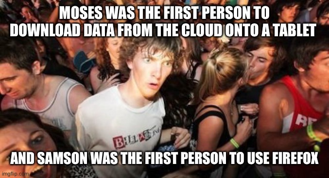 Sudden Clarity Clarence Meme | MOSES WAS THE FIRST PERSON TO DOWNLOAD DATA FROM THE CLOUD ONTO A TABLET; AND SAMSON WAS THE FIRST PERSON TO USE FIREFOX | image tagged in memes,sudden clarity clarence | made w/ Imgflip meme maker