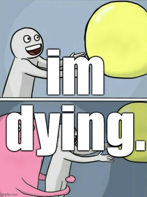 Running Away Balloon Meme | im dying. | image tagged in memes,running away balloon | made w/ Imgflip meme maker