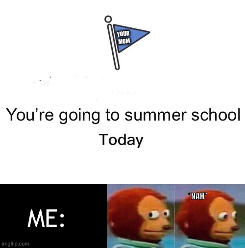 Auuugh! (Good thing it isn’t me | YOUR MOM; You’re going to summer school; ME:; “NAH” | image tagged in marked safe from,school,summer | made w/ Imgflip meme maker