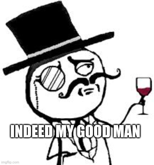 INDEED MY GOOD MAN | image tagged in original indeed | made w/ Imgflip meme maker