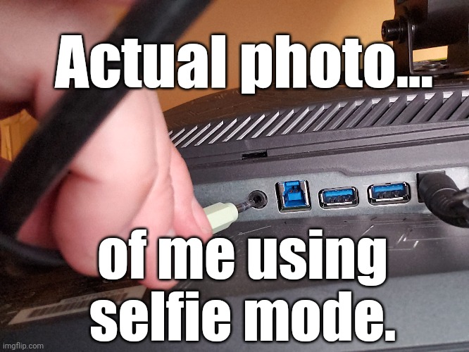 I never use selfie mode unless... | Actual photo... of me using selfie mode. | image tagged in camera,computer,cable | made w/ Imgflip meme maker