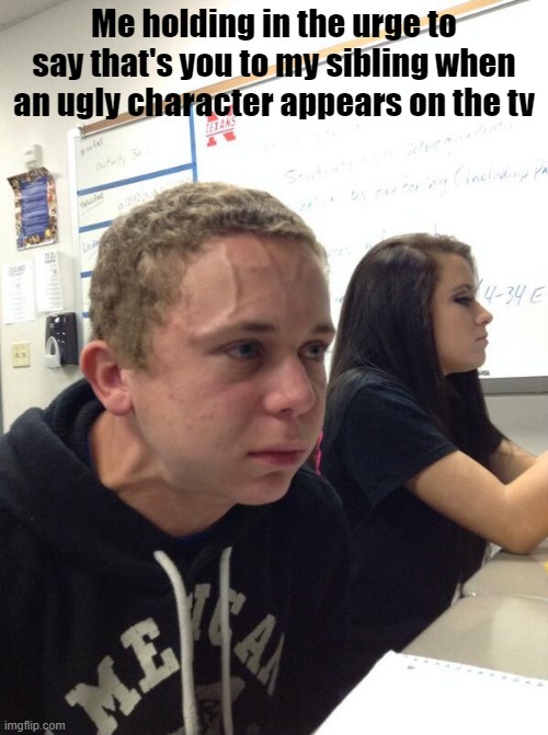 Hold fart | Me holding in the urge to say that's you to my sibling when an ugly character appears on the tv | image tagged in hold fart | made w/ Imgflip meme maker