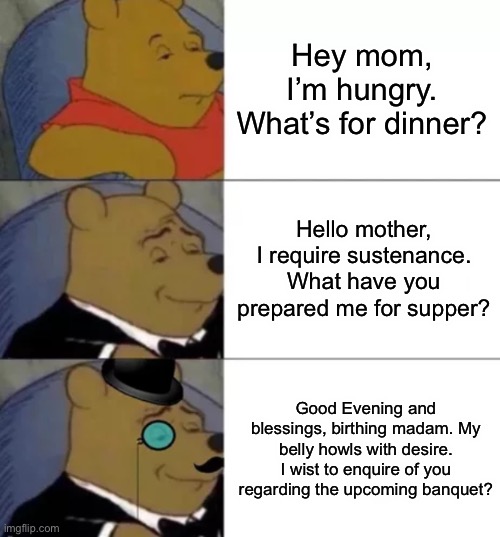 Fancy pooh | Hey mom, I’m hungry. What’s for dinner? Hello mother, I require sustenance. What have you prepared me for supper? Good Evening and blessings | image tagged in fancy pooh | made w/ Imgflip meme maker