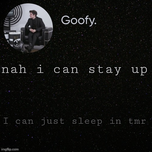 time to listen to music and have practically the only time to myself i have | nah i can stay up; I can just sleep in tmr | made w/ Imgflip meme maker