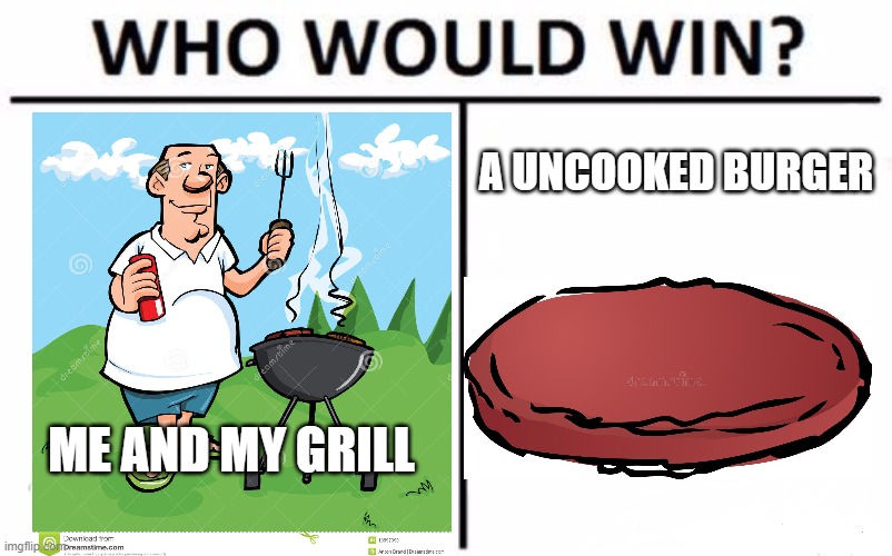My Nephew-In-Law Love The Burgers I Cook | A UNCOOKED BURGER; ME AND MY GRILL | image tagged in memes,who would win,grill,funny memes,burger,man | made w/ Imgflip meme maker
