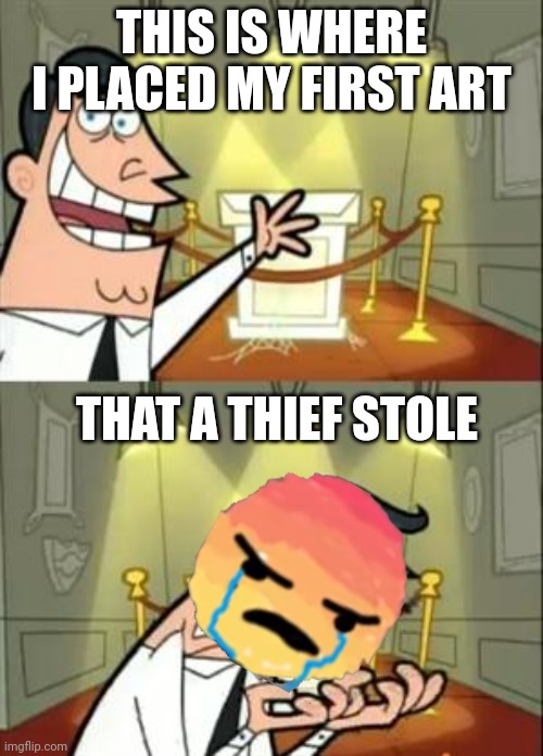 This Is Where I'd Put My Trophy If I Had One | THIS IS WHERE I PLACED MY FIRST ART; THAT A THIEF STOLE | image tagged in memes,this is where i'd put my trophy if i had one | made w/ Imgflip meme maker