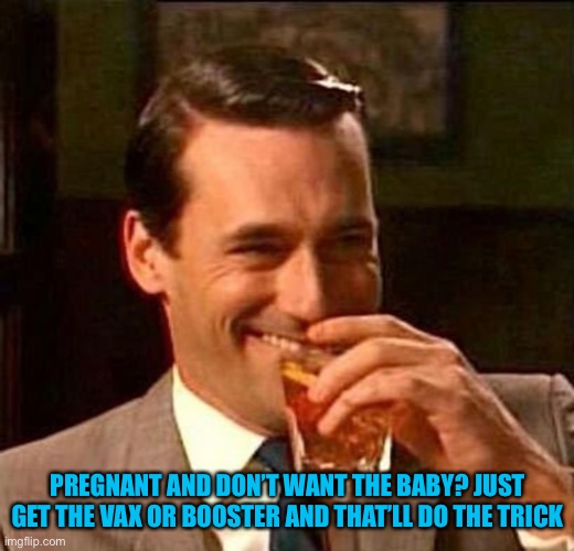 Man With Drink Laughing | PREGNANT AND DON’T WANT THE BABY? JUST GET THE VAX OR BOOSTER AND THAT’LL DO THE TRICK | image tagged in man with drink laughing | made w/ Imgflip meme maker