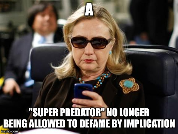 Hillary Clinton Cellphone Meme | A "SUPER PREDATOR" NO LONGER BEING ALLOWED TO DEFAME BY IMPLICATION | image tagged in memes,hillary clinton cellphone | made w/ Imgflip meme maker