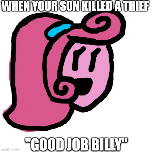 Blank Transparent Square Meme | WHEN YOUR SON KILLED A THIEF; "GOOD JOB BILLY" | image tagged in memes,blank transparent square,billy,thief,good job | made w/ Imgflip meme maker
