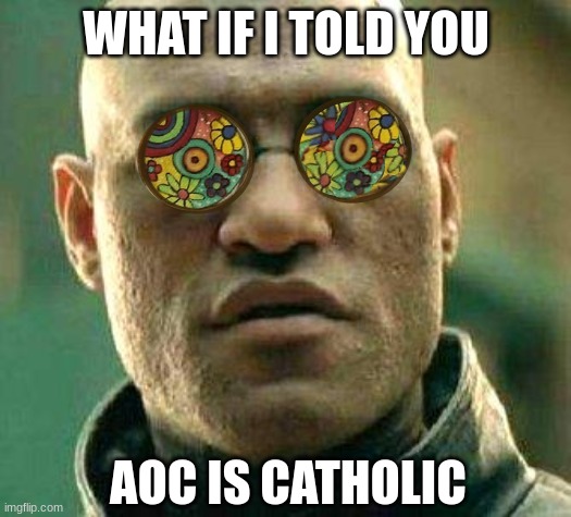 Acid kicks in Morpheus | WHAT IF I TOLD YOU AOC IS CATHOLIC | image tagged in acid kicks in morpheus | made w/ Imgflip meme maker