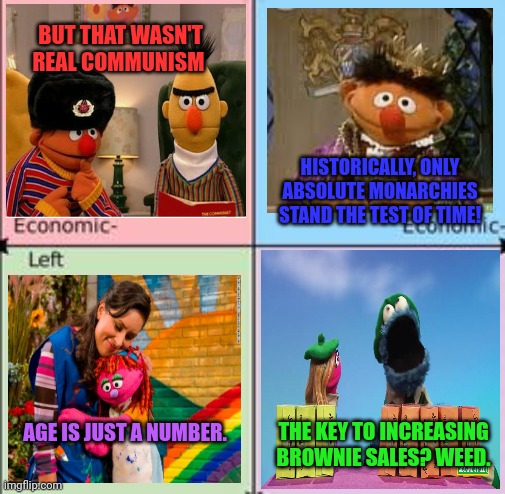 Sesame street political compass for some reason | BUT THAT WASN'T REAL COMMUNISM; HISTORICALLY, ONLY ABSOLUTE MONARCHIES STAND THE TEST OF TIME! AGE IS JUST A NUMBER. THE KEY TO INCREASING BROWNIE SALES? WEED. | image tagged in sesame street,political compass,i dont know | made w/ Imgflip meme maker