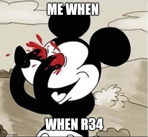 Why | ME WHEN; WHEN R34 | image tagged in mickey mouse eyes | made w/ Imgflip meme maker