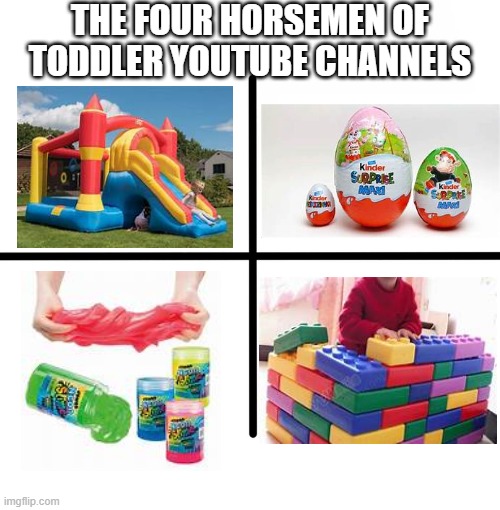 Somehow the parents are able to afford all this | THE FOUR HORSEMEN OF TODDLER YOUTUBE CHANNELS | image tagged in memes,blank starter pack | made w/ Imgflip meme maker