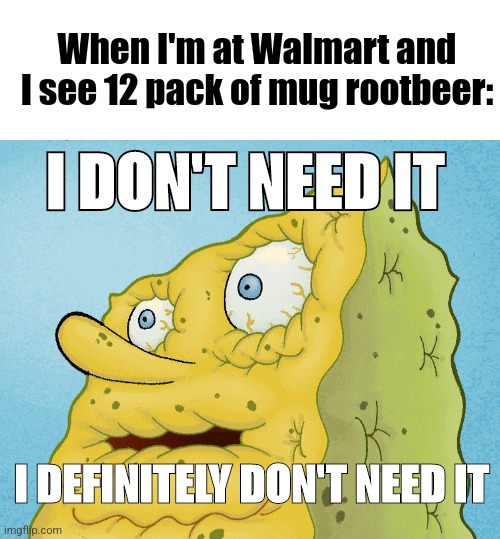 This entire meme was made with my 1 pinkie | When I'm at Walmart and I see 12 pack of mug rootbeer:; I DON'T NEED IT; I DEFINITELY DON'T NEED IT | image tagged in dried up spongebob | made w/ Imgflip meme maker