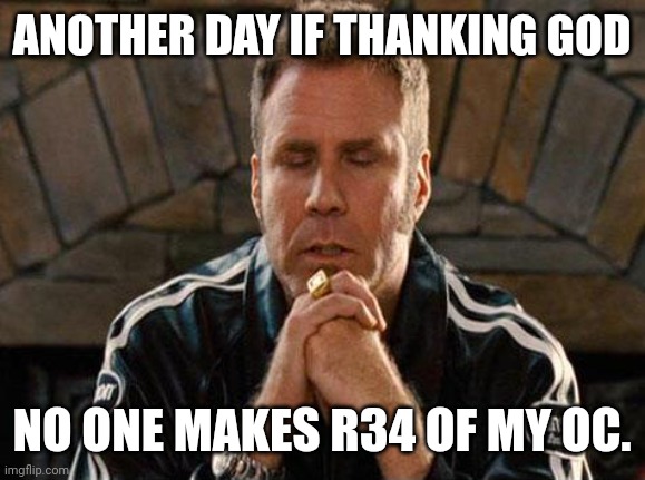 Ricky Bobby Praying | ANOTHER DAY IF THANKING GOD; NO ONE MAKES R34 OF MY OC. | image tagged in ricky bobby praying | made w/ Imgflip meme maker