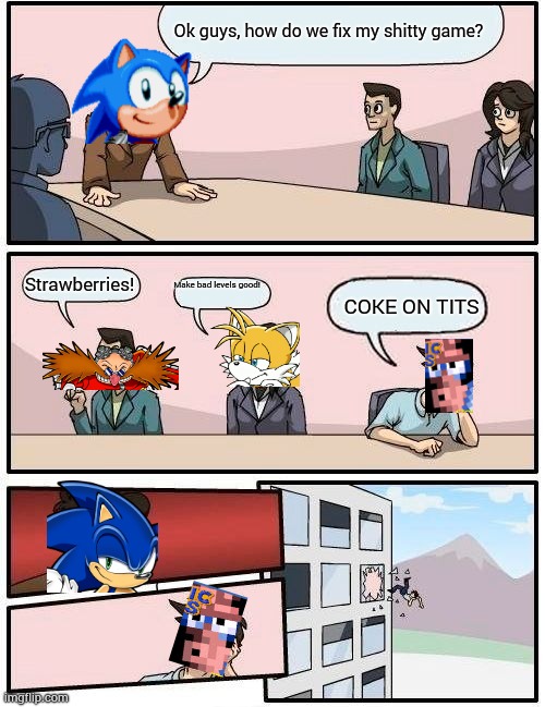The beginning of Sonic for hire season 8 in a nutshell | Ok guys, how do we fix my shitty game? Strawberries! Make bad levels good! COKE ON TITS | image tagged in memes,boardroom meeting suggestion | made w/ Imgflip meme maker